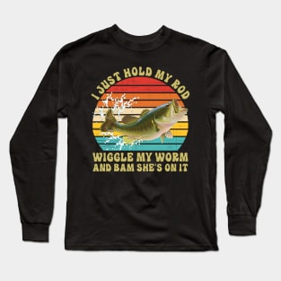 I Just Hold My Rod Wiggle My Worm And Bam She's On It Long Sleeve T-Shirt